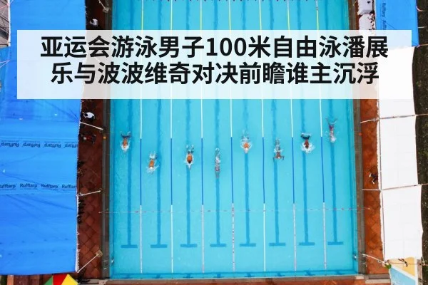 亚运会游泳男子100米自由泳潘展乐与波波维奇对决前瞻谁主沉浮 | qyg