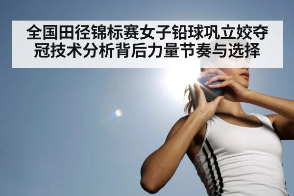 全国田径锦标赛女子铅球巩立姣夺冠技术分析背后力量节奏与选择 | qyg
