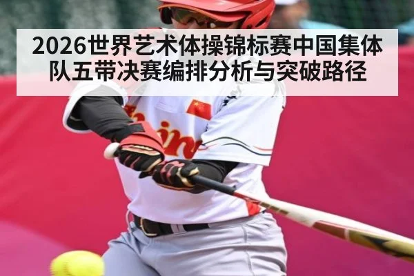 2026世界艺术体操锦标赛中国集体队五带决赛编排分析与突破路径 | qyg