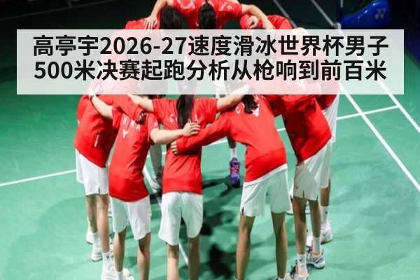 高亭宇2026-27速度滑冰世界杯男子500米决赛起跑分析从枪响到前百米 | qyg