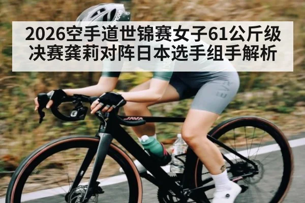 2026空手道世锦赛女子61公斤级决赛龚莉对阵日本选手组手解析 | qyg