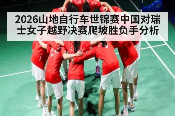 2026山地自行车世锦赛中国对瑞士女子越野决赛爬坡胜负手分析 | qyg