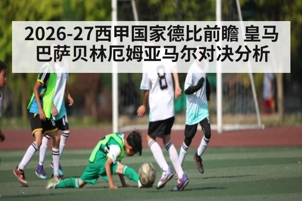 2026-27西甲国家德比前瞻 皇马巴萨贝林厄姆亚马尔对决分析 | qyg
