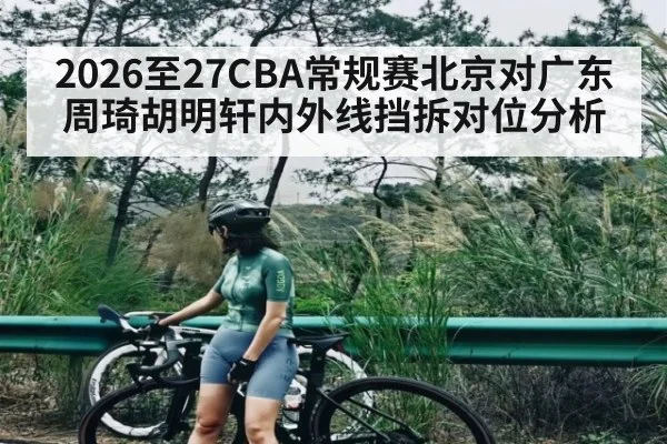2026至27CBA常规赛北京对广东周琦胡明轩内外线挡拆对位分析