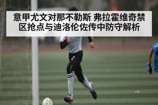 意甲尤文对那不勒斯 弗拉霍维奇禁区抢点与迪洛伦佐传中防守解析 | qyg